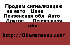 Продам сигнализацию на авто › Цена ­ 2 000 - Пензенская обл. Авто » Другое   . Пензенская обл.